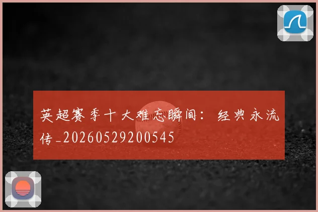 英超赛季十大难忘瞬间：经典永流传_20260529200545