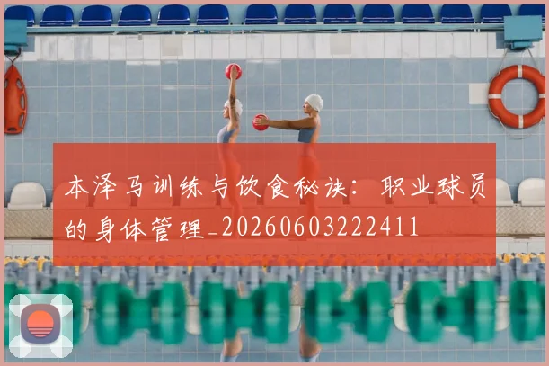 本泽马训练与饮食秘诀：职业球员的身体管理_20260603222411