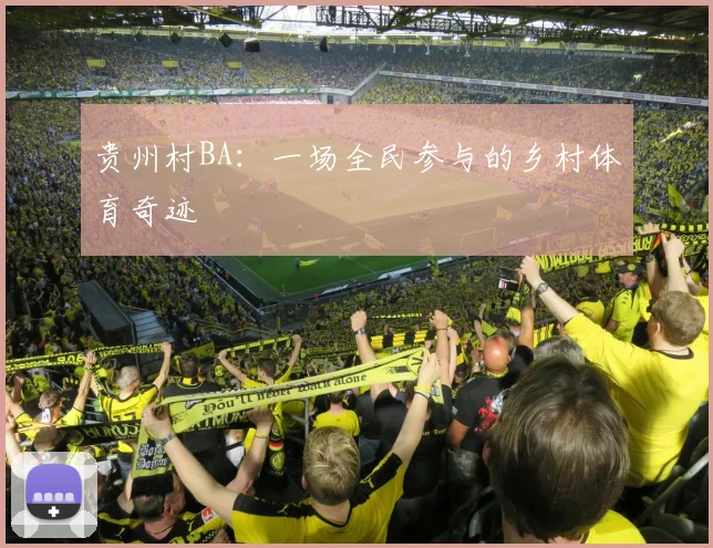 贵州村BA：一场全民参与的乡村体育奇迹