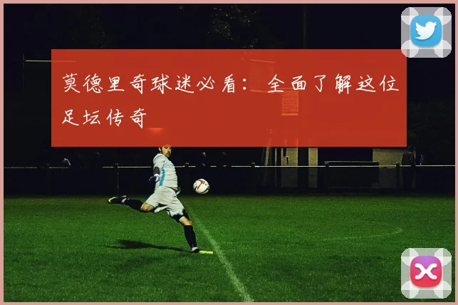 莫德里奇球迷必看:全面了解这位足坛传奇