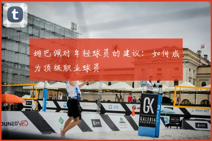 姆巴佩对年轻球员的建议：如何成为顶级职业球员