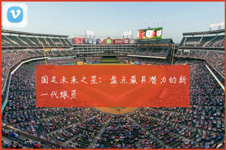 国足未来之星：盘点最具潜力的新一代球员
