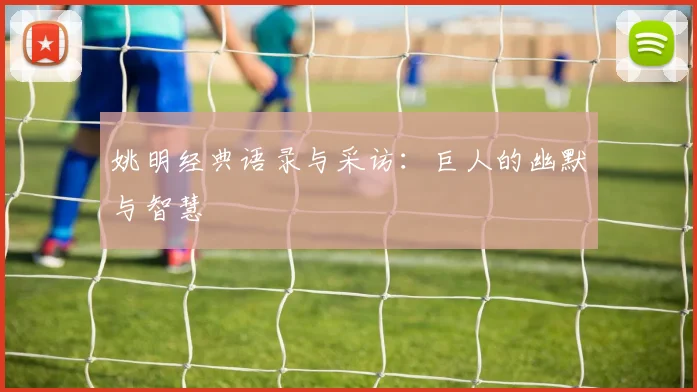 姚明经典语录与采访：巨人的幽默与智慧