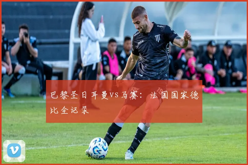 巴黎圣日耳曼vs马赛：法国国家德比全记录