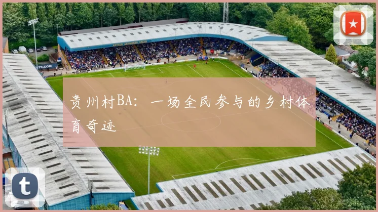 贵州村BA：一场全民参与的乡村体育奇迹
