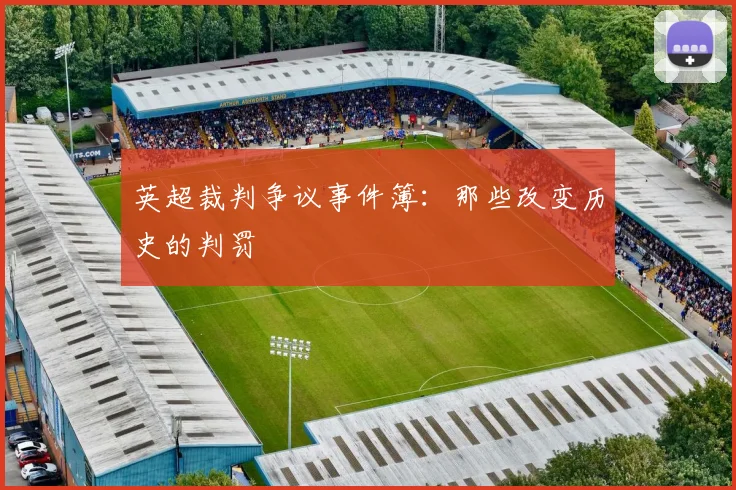 英超裁判争议事件簿：那些改变历史的判罚