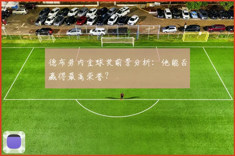 德布劳内金球奖前景分析：他能否赢得最高荣誉？