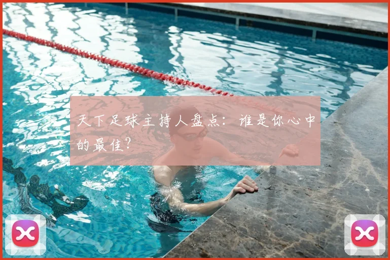 天下足球主持人盘点:谁是你心中的最佳?