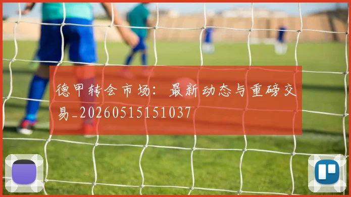 德甲转会市场：最新动态与重磅交易_20260515151037