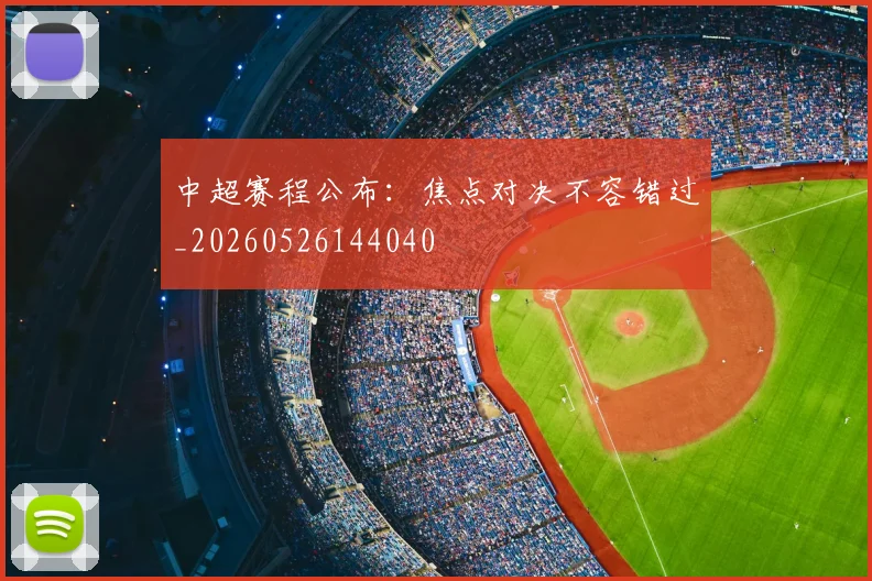 中超赛程公布：焦点对决不容错过_20260526144040