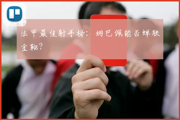 法甲最佳射手榜：姆巴佩能否蝉联金靴？