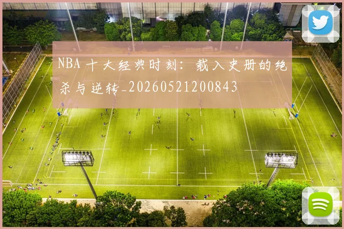 NBA 十大经典时刻:载入史册的绝杀与逆转_20260521200843