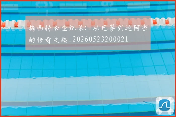 梅西转会全纪录：从巴萨到迈阿密的传奇之路_20260523200021
