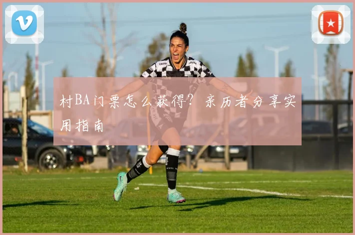 村BA门票怎么获得?亲历者分享实用指南