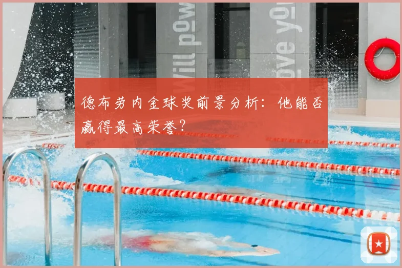 德布劳内金球奖前景分析：他能否赢得最高荣誉？