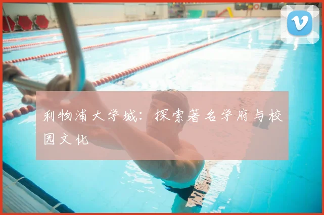 利物浦大学城：探索著名学府与校园文化