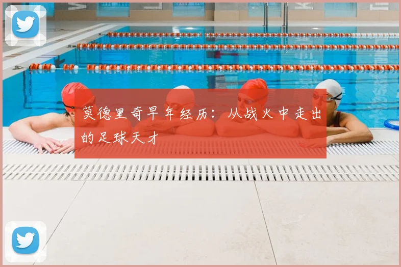 莫德里奇早年经历：从战火中走出的足球天才