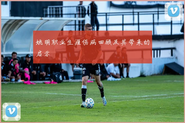 姚明职业生涯伤病回顾及其带来的启示