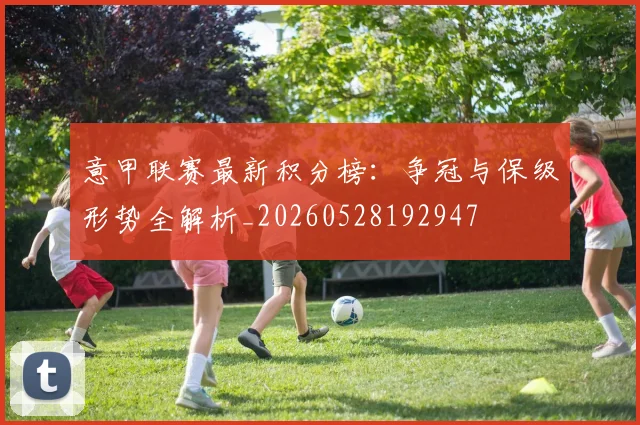 意甲联赛最新积分榜：争冠与保级形势全解析_20260528192947
