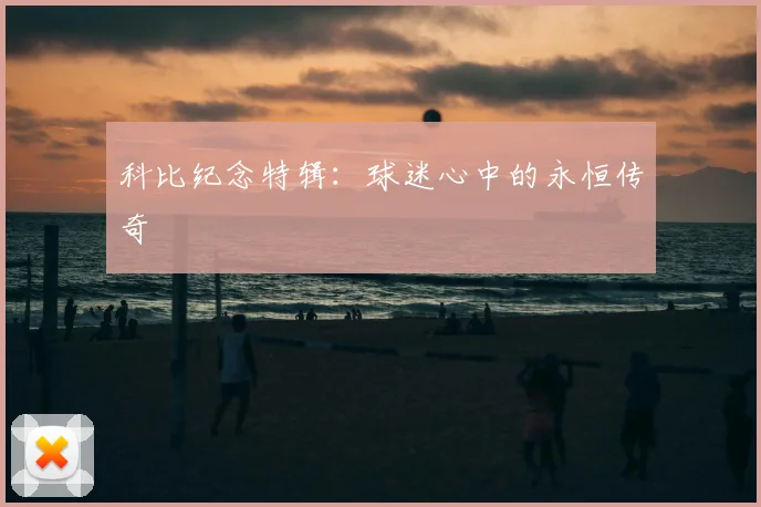 科比纪念特辑：球迷心中的永恒传奇