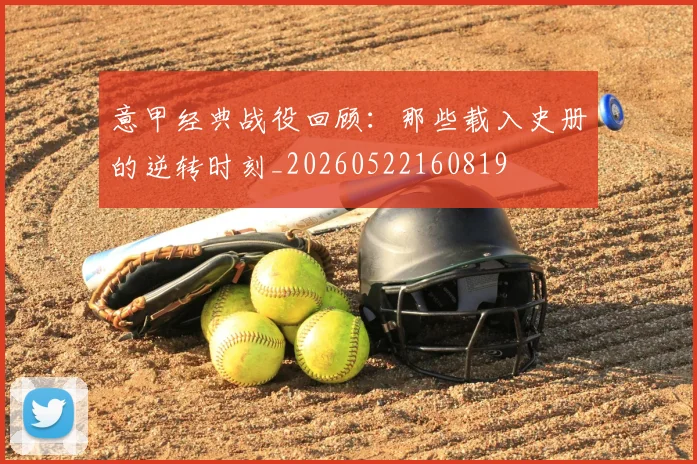 意甲经典战役回顾：那些载入史册的逆转时刻_20260522160819