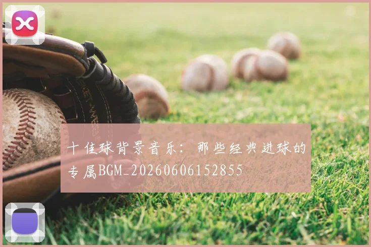 十佳球背景音乐：那些经典进球的专属BGM_20260606152855