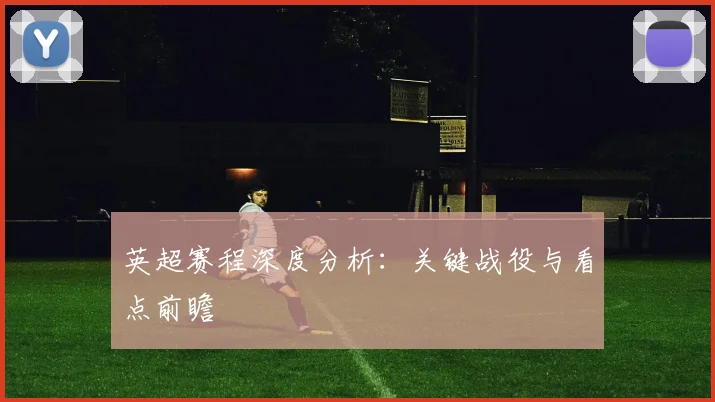 英超赛程深度分析:关键战役与看点前瞻