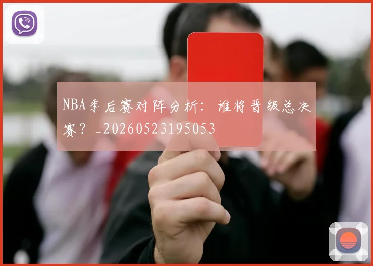 NBA季后赛对阵分析：谁将晋级总决赛？_20260523195053