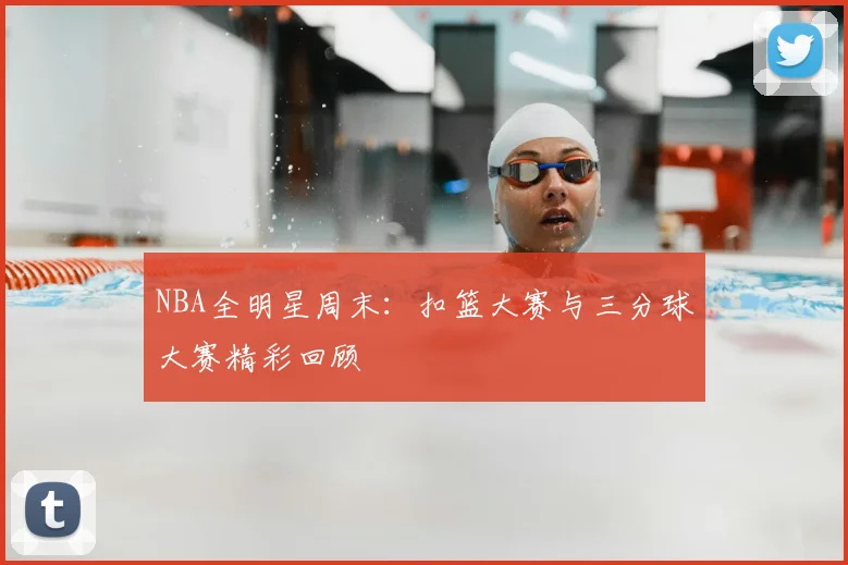 NBA全明星周末：扣篮大赛与三分球大赛精彩回顾